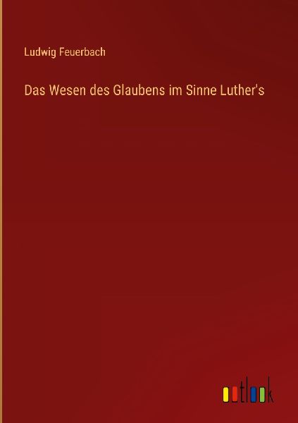 Das Wesen des Glaubens im Sinne Luther's
