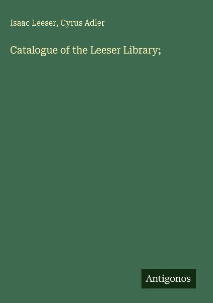 Catalogue of the Leeser Library;