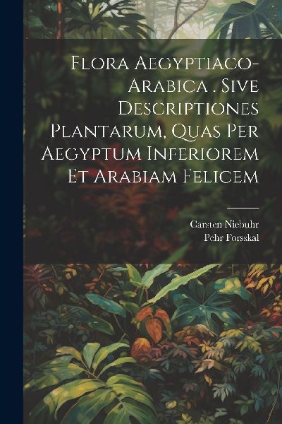Flora Aegyptiaco-arabica . Sive Descriptiones Plantarum, Quas ...