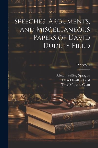 Speeches, Arguments, and Miscellaneous Papers of David Dudley ...