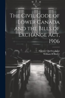 The Civil Code of Lower Canada and the Bills of Exchange Act, ...