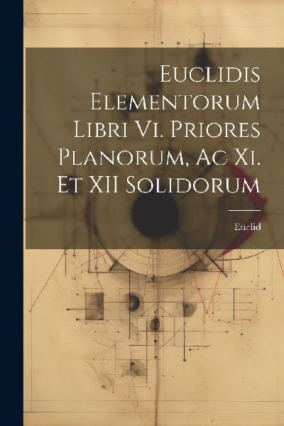 Euclidis Elementorum Libri Vi. Priores Planorum, Ac Xi. Et XII...