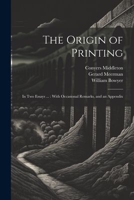 The Origin of Printing: In Two Essays ...: With Occasional Rem...