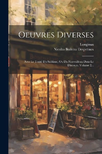 Oeuvres Diverses: Avec Le Traité Du Sublime, Ou Du Merveilleu...
