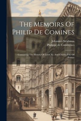 The Memoirs Of Philip De Comines: Containing The History Of Le...