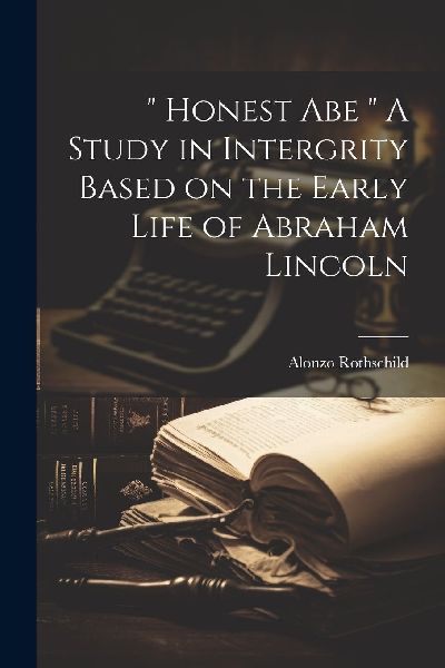 " Honest Abe " A Study in Intergrity Based on the Ea...