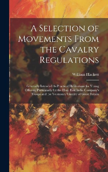 A Selection of Movements From the Cavalry Regulations: General...
