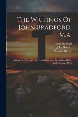 The Writings Of John Bradford, M.a.: Fellow Of Pembroke Hall, ...