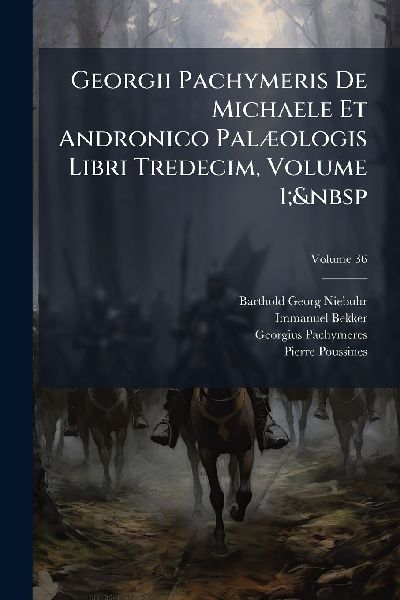 Georgii Pachymeris De Michaele Et Andronico PalÃ]ologis Libri...