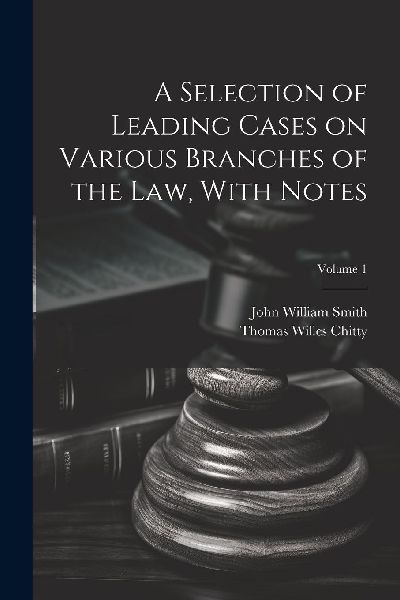 A Selection of Leading Cases on Various Branches of the Law, W...