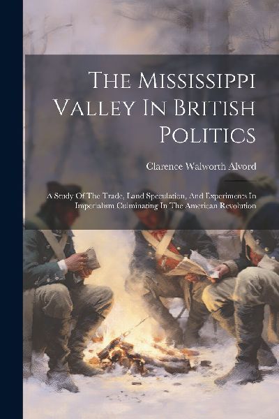 The Mississippi Valley In British Politics: A Study Of The Tra...