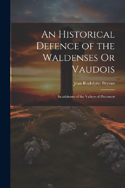 An Historical Defence of the Waldenses Or Vaudois: Inhabitants...