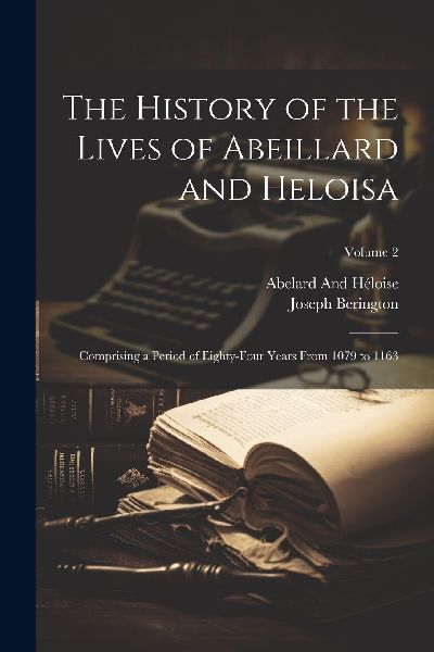 The History of the Lives of Abeillard and Heloisa: Comprising ...