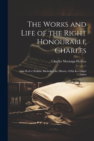 The Works and Life of the Right Honourable Charles: Late Earl ...