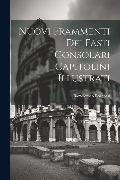 Nuovi Frammenti Dei Fasti Consolari Capitolini Illustrati