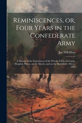 Reminiscences, or, Four Years in the Confederate Army: A Histo...