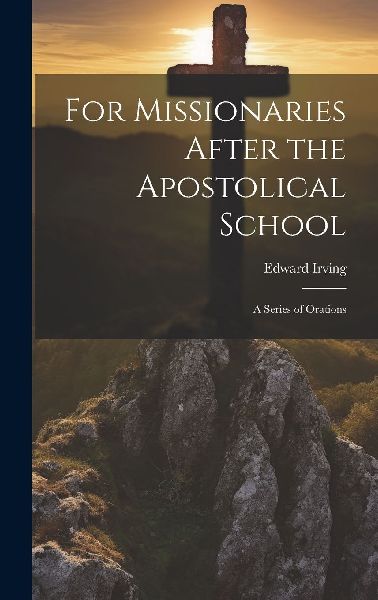 For Missionaries After the Apostolical School: A Series of Ora...