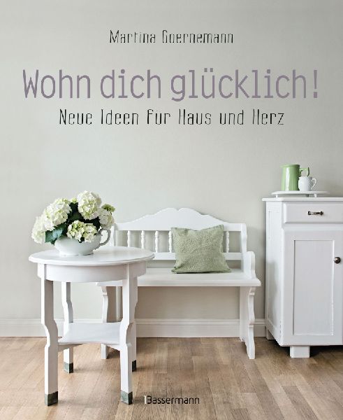 Wohn dich glücklich! Neue Ideen für Haus und Herz. Einfache ...