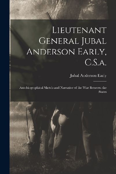 Lieutenant General Jubal Anderson Early, C.S.a.: Autobiographi...