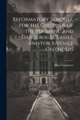 Reformatory Schools, for the Children of the Perishing and Dan...