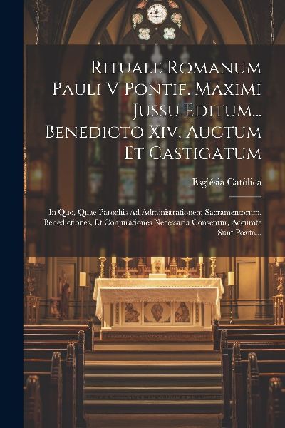 Rituale Romanum Pauli V Pontif. Maximi Jussu Editum... Benedic...