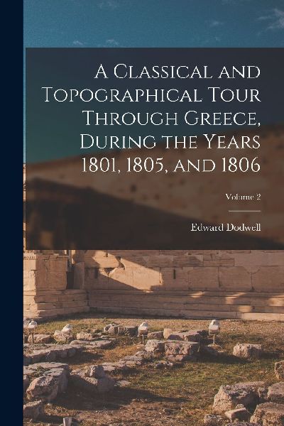 A Classical and Topographical Tour Through Greece, During the ...