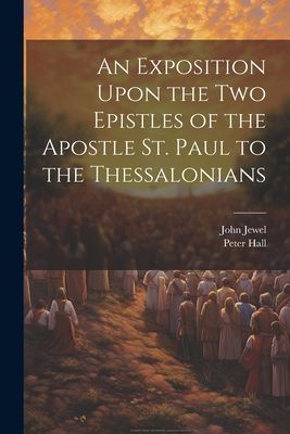 An Exposition Upon the Two Epistles of the Apostle St. Paul to...
