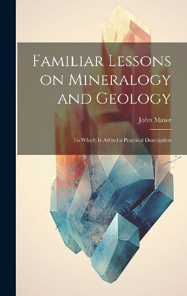 Familiar Lessons on Mineralogy and Geology: To Which is Added ...