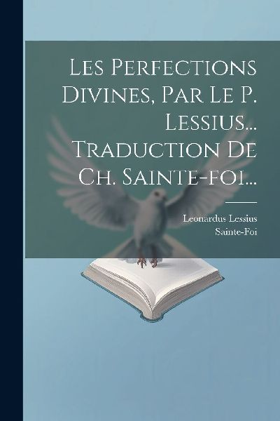 Les Perfections Divines, Par Le P. Lessius... Traduction De Ch...