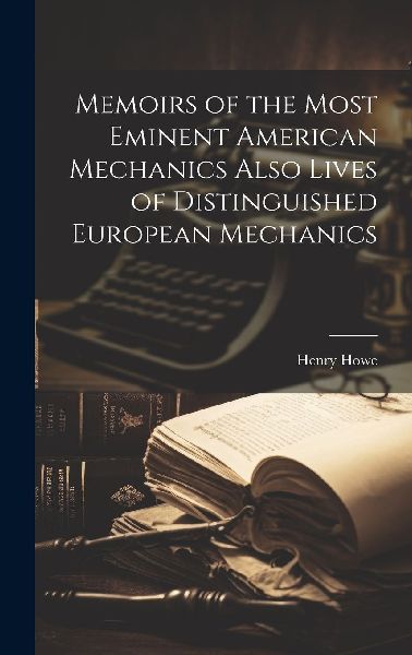 Memoirs of the Most Eminent American Mechanics Also Lives of D...