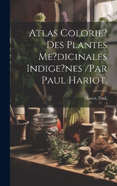Atlas Colorie? Des Plantes Me?dicinales Indige?nes /par Paul H...