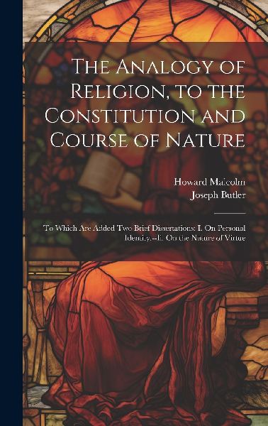 The Analogy of Religion, to the Constitution and Course of Nat...