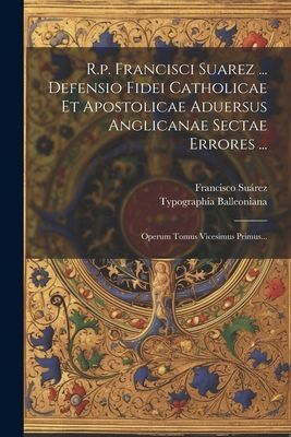 R.p. Francisci Suarez ... Defensio Fidei Catholicae Et Apostol...