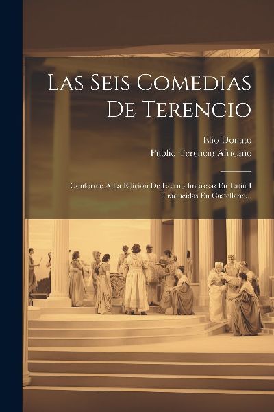 Las Seis Comedias De Terencio: Conforme A La Edicion De Faerno...