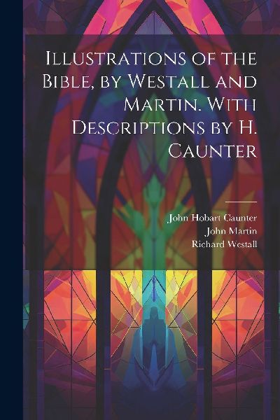 Illustrations of the Bible, by Westall and Martin. With Descri...