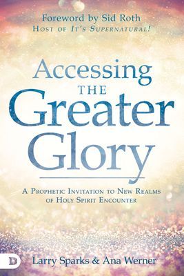 Accessing the Greater Glory: A Prophetic Invitation to New Rea...