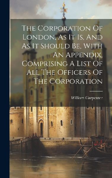 The Corporation Of London, As It Is, And As It Should Be, With...