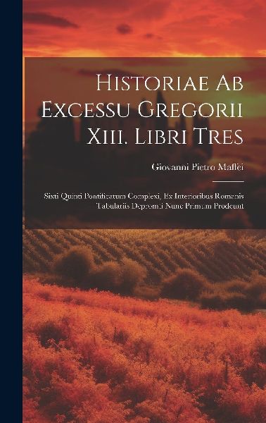 Historiae Ab Excessu Gregorii Xiii. Libri Tres: Sixti Quinti P...
