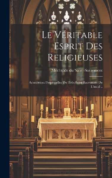 Le Véritable Esprit Des Religieuses: Adoratrices Perpétuelle...