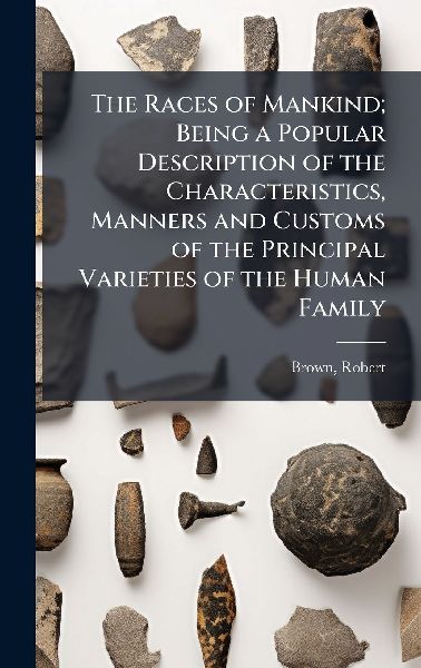 The Races of Mankind; Being a Popular Description of the Chara...