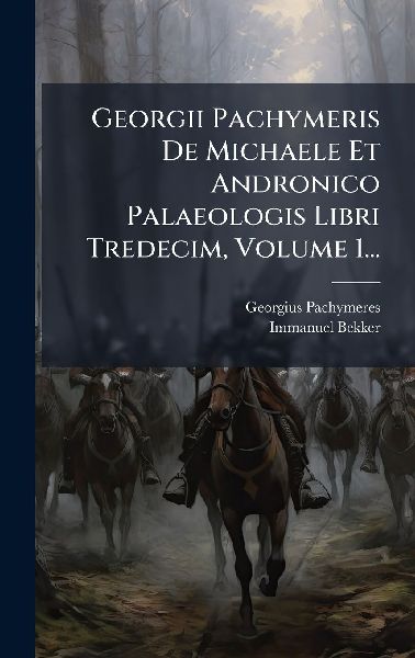 Georgii Pachymeris De Michaele Et Andronico Palaeologis Libri ...