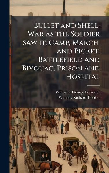 Bullet and Shell. War as the Soldier saw it; Camp, March, and ...