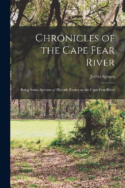 Chronicles of the Cape Fear River; Being Some Account of Histo...