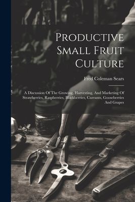 Productive Small Fruit Culture: A Discussion Of The Growing, H...
