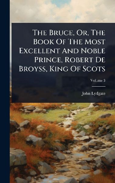 The Bruce, Or, The Book Of The Most Excellent And Noble Prince...