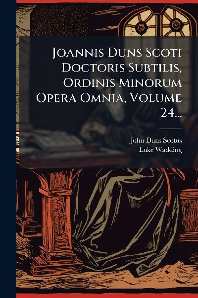 Joannis Duns Scoti Doctoris Subtilis, Ordinis Minorum Opera Om...