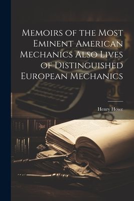 Memoirs of the Most Eminent American Mechanics Also Lives of D...