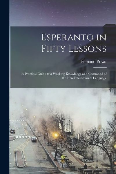 Esperanto in Fifty Lessons: A Practical Guide to a Working Kno...