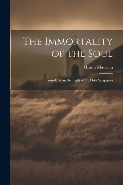 The Immortality of the Soul: Considered in the Light of the Ho...