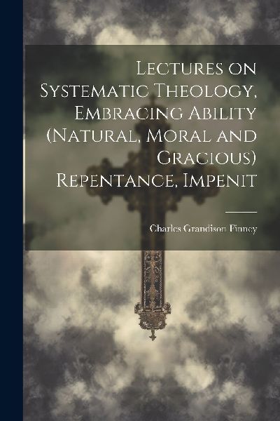 Lectures on Systematic Theology, Embracing Ability (natural, M...